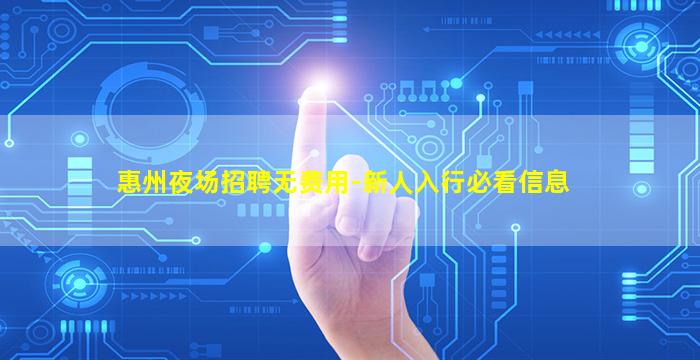 惠州夜场招聘无费用-新人入行必看信息
