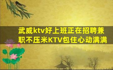 武威ktv好上班正在招聘兼职不压米KTV包住心动满满